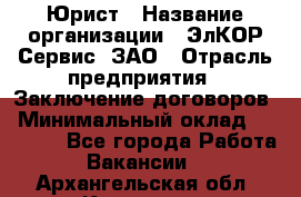 Юрист › Название организации ­ ЭлКОР Сервис, ЗАО › Отрасль предприятия ­ Заключение договоров › Минимальный оклад ­ 35 000 - Все города Работа » Вакансии   . Архангельская обл.,Коряжма г.